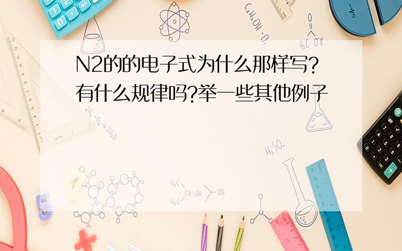 N2的的电子式为什么那样写?有什么规律吗?举一些其他例子