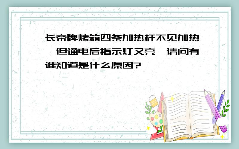 长帝牌烤箱四条加热杆不见加热,但通电后指示灯又亮,请问有谁知道是什么原因?