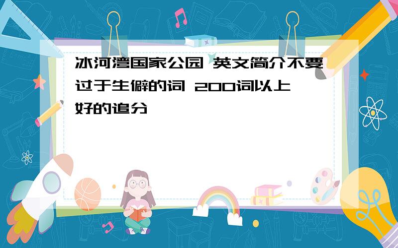 冰河湾国家公园 英文简介不要过于生僻的词 200词以上 好的追分