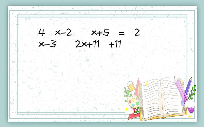 4(x-2)(x+5)=(2x-3)(2x+11)+11