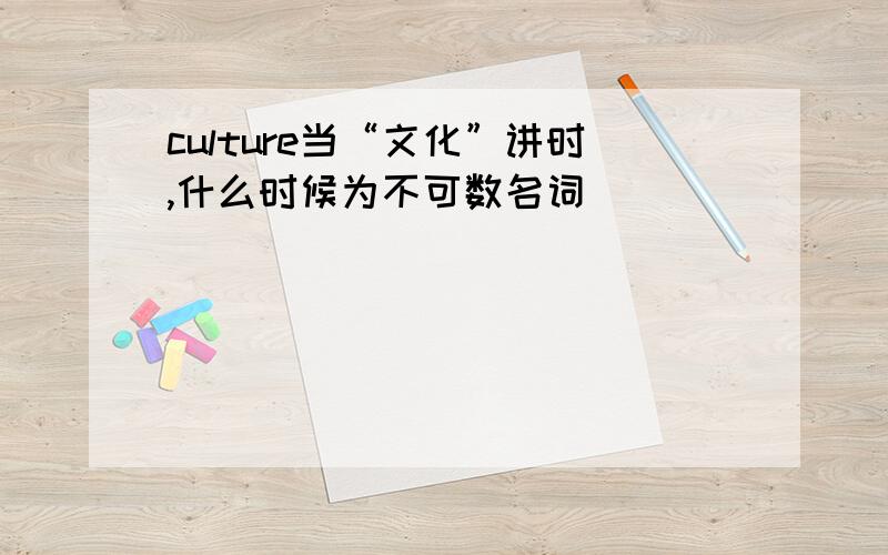 culture当“文化”讲时,什么时候为不可数名词