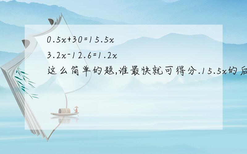 0.5x+30=15.5x 3.2x-12.6=1.2x这么简单的题,谁最快就可得分.15.5x的后面是隔开的