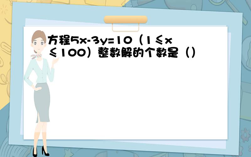 方程5x-3y=10（1≤x≤100）整数解的个数是（）