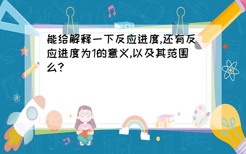 能给解释一下反应进度,还有反应进度为1的意义,以及其范围么?