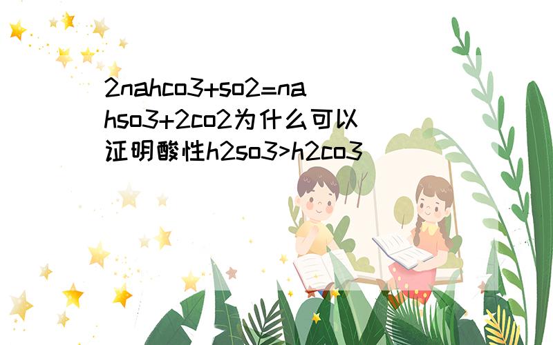 2nahco3+so2=nahso3+2co2为什么可以证明酸性h2so3>h2co3