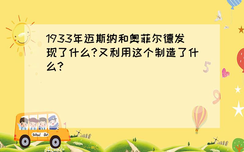 1933年迈斯纳和奥菲尔德发现了什么?又利用这个制造了什么?