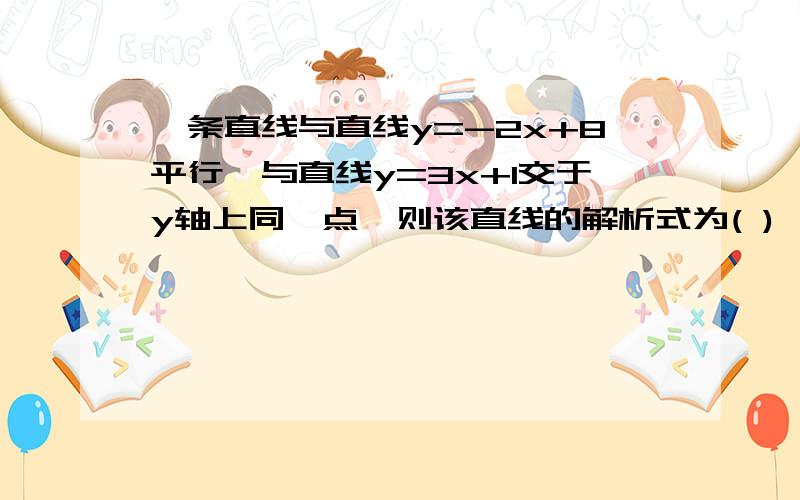 一条直线与直线y=-2x+8平行,与直线y=3x+1交于y轴上同一点,则该直线的解析式为( )