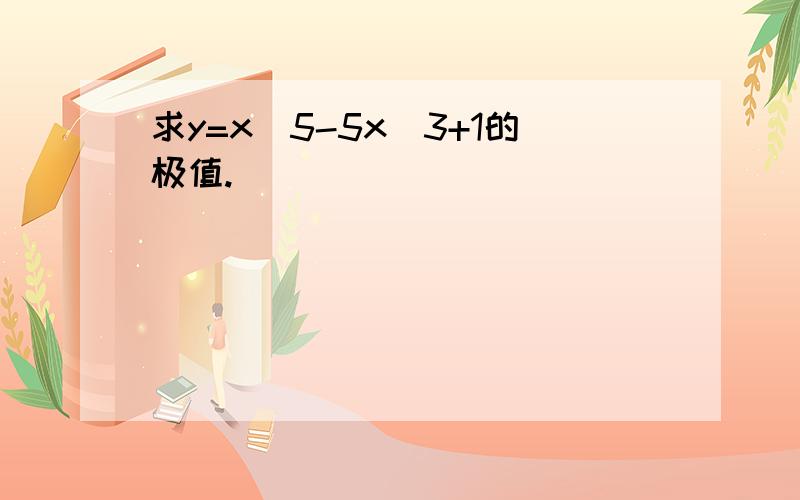 求y=x^5-5x^3+1的极值.