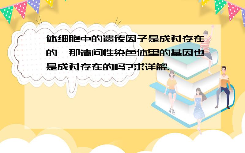 体细胞中的遗传因子是成对存在的,那请问性染色体里的基因也是成对存在的吗?求详解.