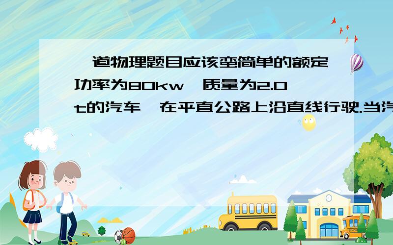 一道物理题目应该蛮简单的额定功率为80kw,质量为2.0t的汽车,在平直公路上沿直线行驶.当汽车的速度v