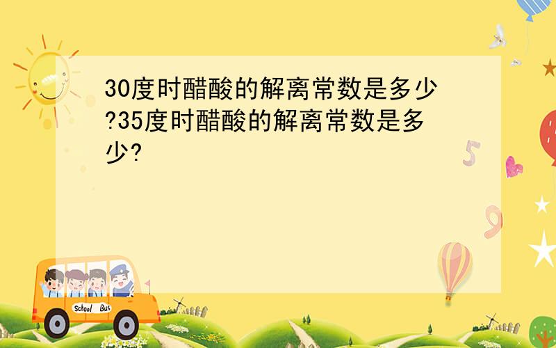 30度时醋酸的解离常数是多少?35度时醋酸的解离常数是多少?