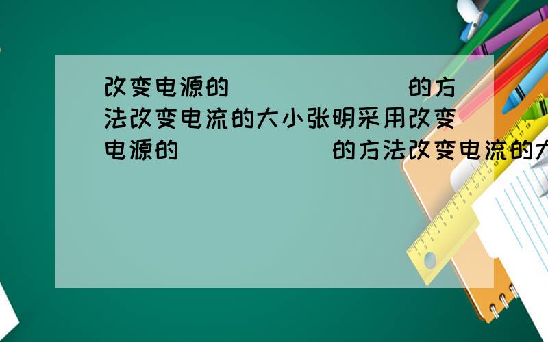 改变电源的_______的方法改变电流的大小张明采用改变电源的______的方法改变电流的大小从而进行三次试验.