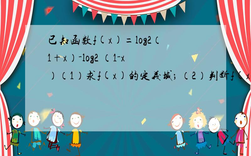 已知函数f(x)=log2（1+x）-log2 （1-x）（1）求f(x)的定义域； （2）判断f(x)的奇偶性； （3）讨论f(x)的单调性