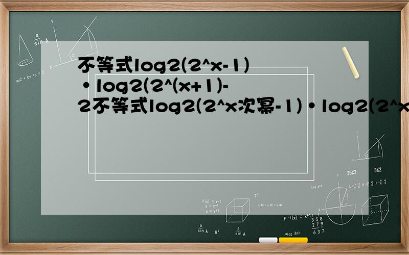 不等式log2(2^x-1)·log2(2^(x+1)-2不等式log2(2^x次幂-1)·log2(2^x+1次幂-2)