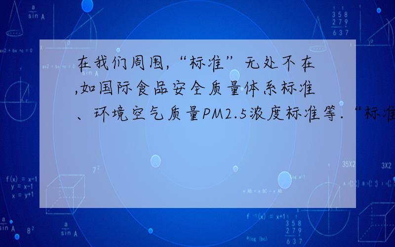 在我们周围,“标准”无处不在,如国际食品安全质量体系标准、环境空气质量PM2.5浓度标准等.“标准”使我们对事物的判断有了依据,也减少了许多争议.然而,最近某市公布的“和谐家庭”评