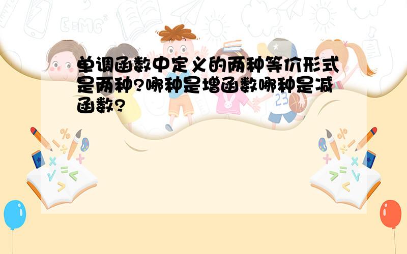 单调函数中定义的两种等价形式是两种?哪种是增函数哪种是减函数?