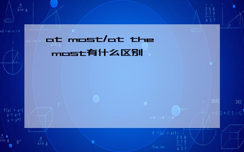 at most/at the most有什么区别