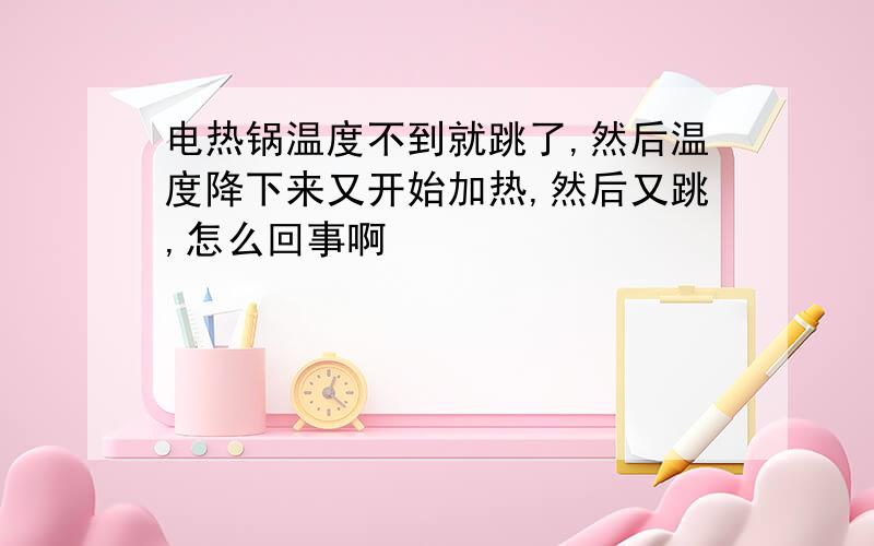 电热锅温度不到就跳了,然后温度降下来又开始加热,然后又跳,怎么回事啊