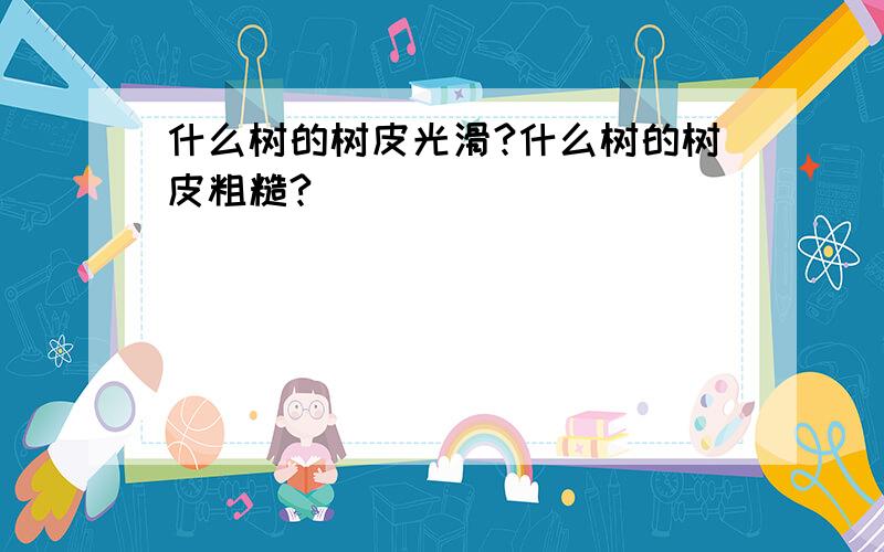 什么树的树皮光滑?什么树的树皮粗糙?