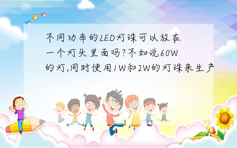 不同功率的LED灯珠可以放在一个灯头里面吗?不如说60W的灯,同时使用1W和2W的灯珠来生产