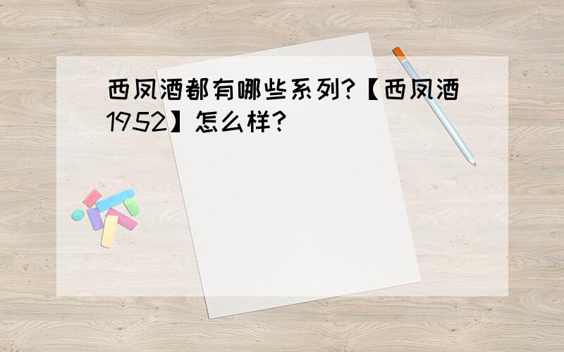 西凤酒都有哪些系列?【西凤酒1952】怎么样?