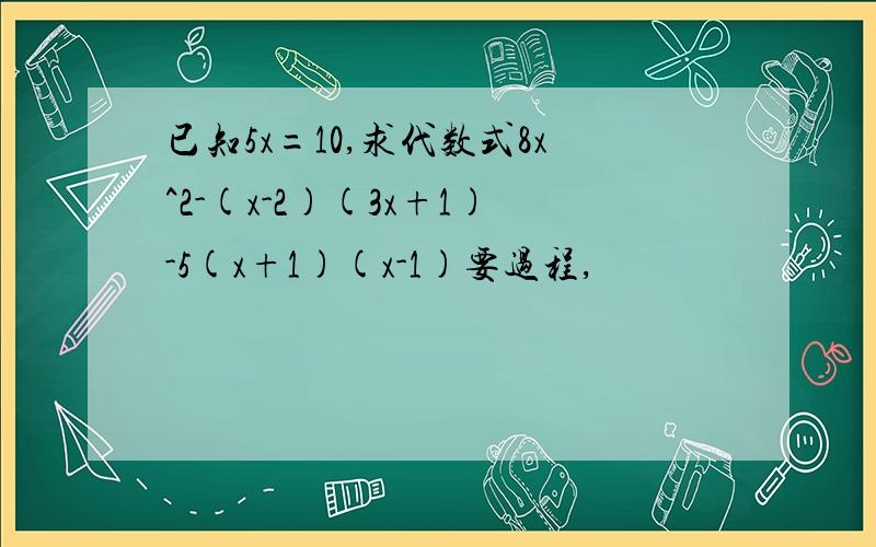 已知5x=10,求代数式8x^2-(x-2)(3x+1)-5(x+1)(x-1)要过程,