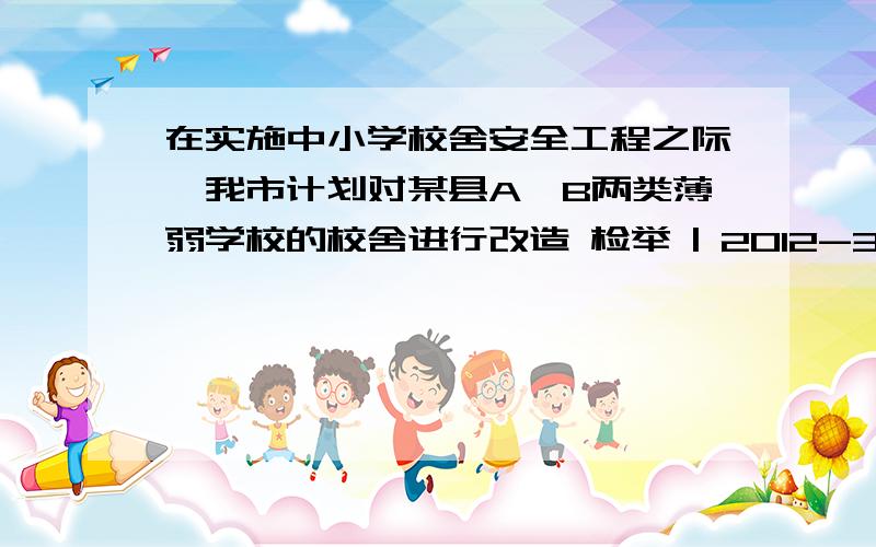 在实施中小学校舍安全工程之际,我市计划对某县A、B两类薄弱学校的校舍进行改造 检举 | 2012-3-14 20:03 提的第二提的解