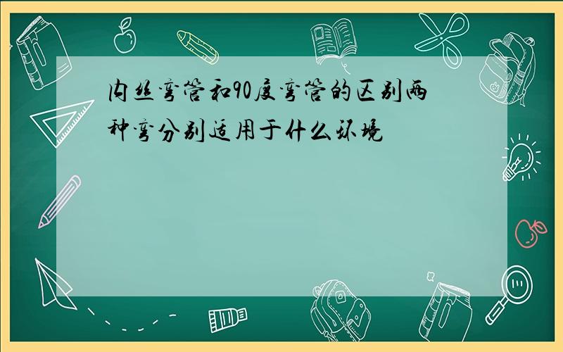 内丝弯管和90度弯管的区别两种弯分别适用于什么环境