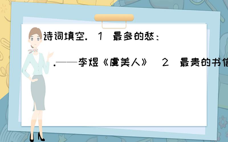 诗词填空.（1）最多的愁：________________.——李煜《虞美人》（2）最贵的书信：______________.——杜甫《春望》（3）最害羞的人：______________.——白居易《琵琶行并序》（4）最憔悴的人：______