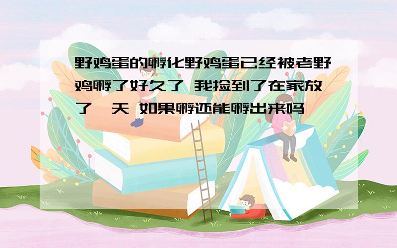 野鸡蛋的孵化野鸡蛋已经被老野鸡孵了好久了 我捡到了在家放了一天 如果孵还能孵出来吗