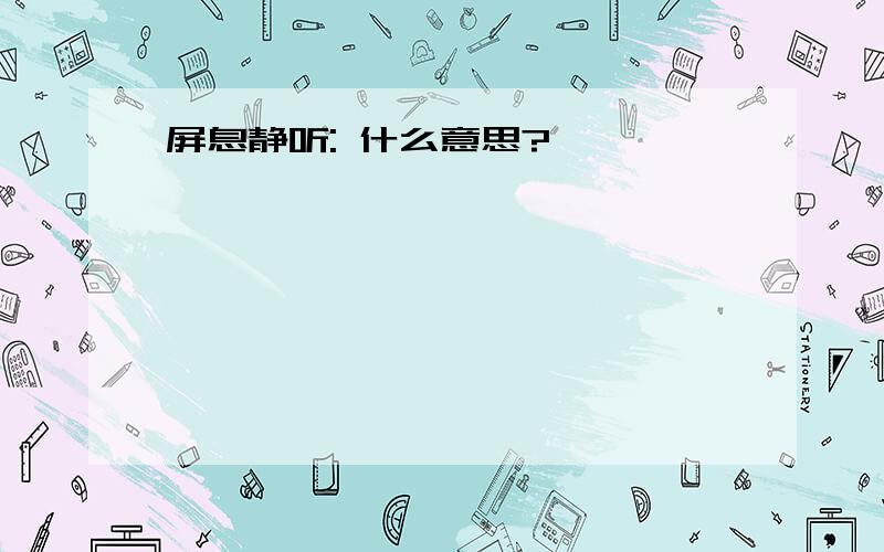 屏息静听: 什么意思?