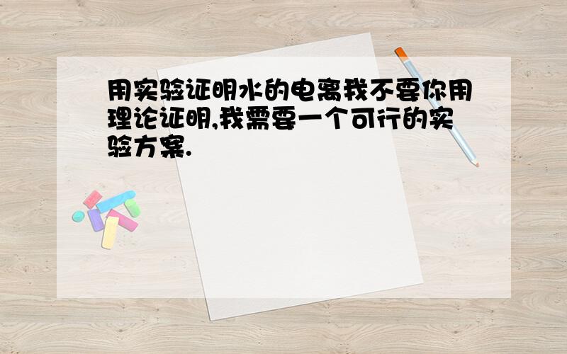 用实验证明水的电离我不要你用理论证明,我需要一个可行的实验方案.