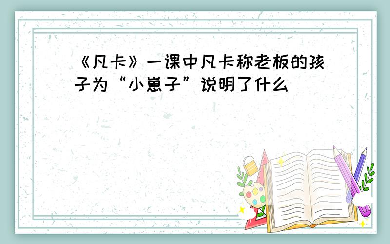 《凡卡》一课中凡卡称老板的孩子为“小崽子”说明了什么