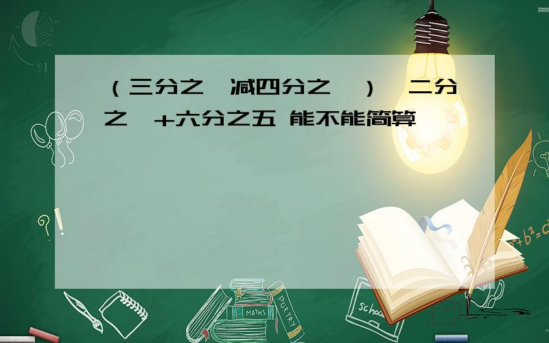 （三分之一减四分之一）÷二分之一+六分之五 能不能简算