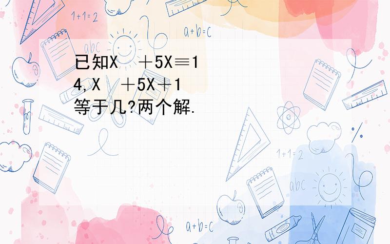 已知X²＋5X≡14,X²＋5X＋1等于几?两个解.