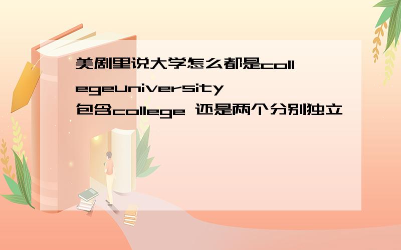 美剧里说大学怎么都是collegeuniversity 包含college 还是两个分别独立