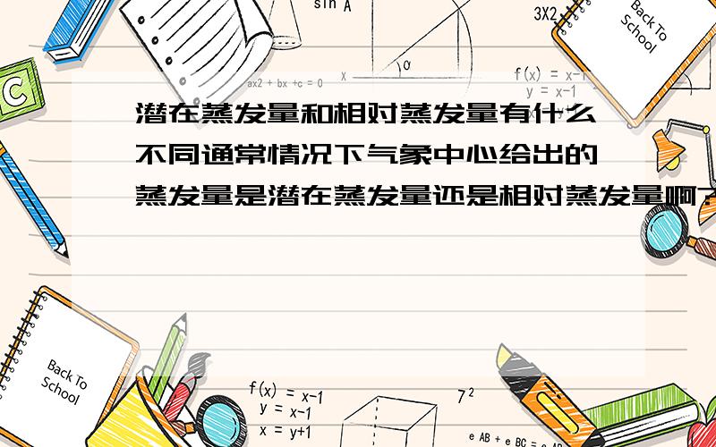 潜在蒸发量和相对蒸发量有什么不同通常情况下气象中心给出的蒸发量是潜在蒸发量还是相对蒸发量啊?二者的区别在哪里?我是想问一个地区的蒸发量值是指什么？例如：气象中心通常会有