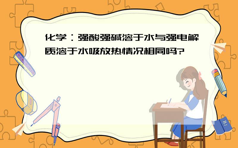 化学：强酸强碱溶于水与强电解质溶于水吸放热情况相同吗?