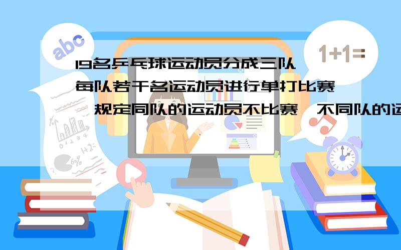 19名乒乓球运动员分成三队,每队若干名运动员进行单打比赛,规定同队的运动员不比赛,不同队的运动员两两比赛一盘,那么,比赛的总盘数最多是（ ）盘.