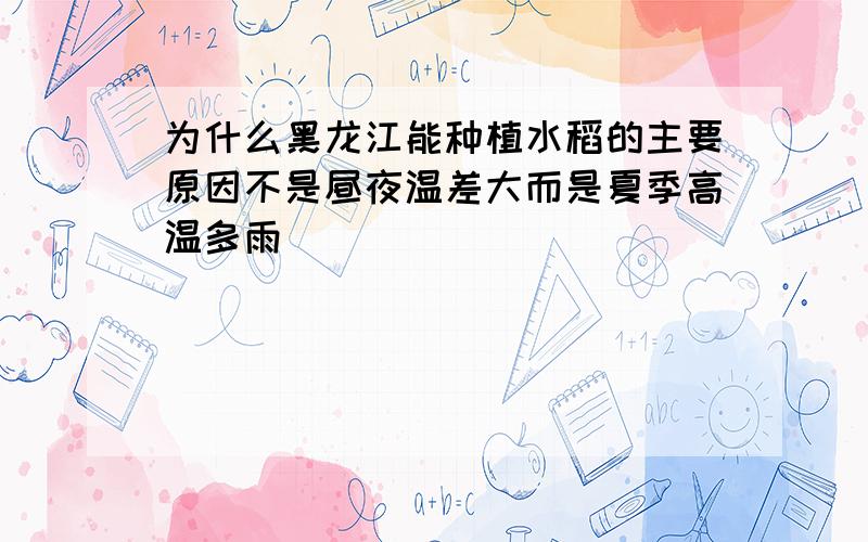 为什么黑龙江能种植水稻的主要原因不是昼夜温差大而是夏季高温多雨