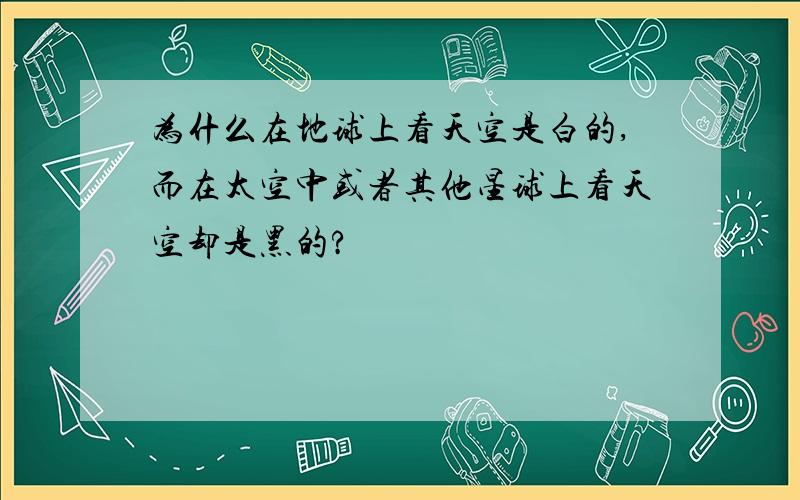 为什么在地球上看天空是白的,而在太空中或者其他星球上看天空却是黑的?