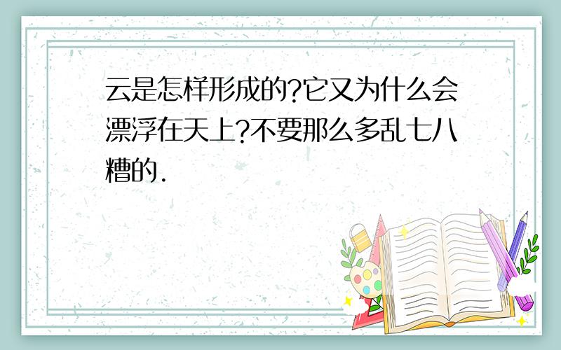 云是怎样形成的?它又为什么会漂浮在天上?不要那么多乱七八糟的.