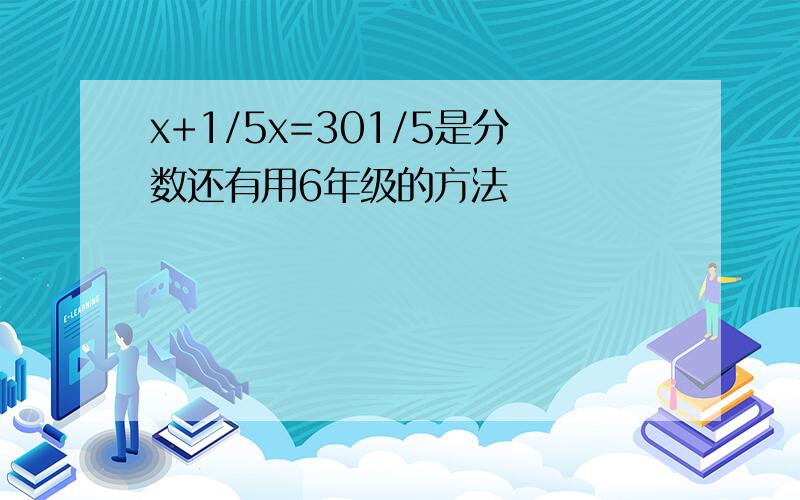 x+1/5x=301/5是分数还有用6年级的方法