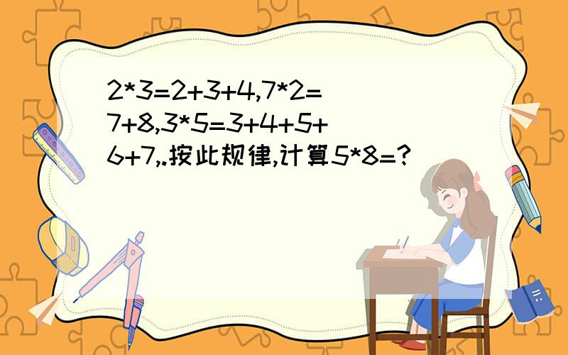 2*3=2+3+4,7*2=7+8,3*5=3+4+5+6+7,.按此规律,计算5*8=?