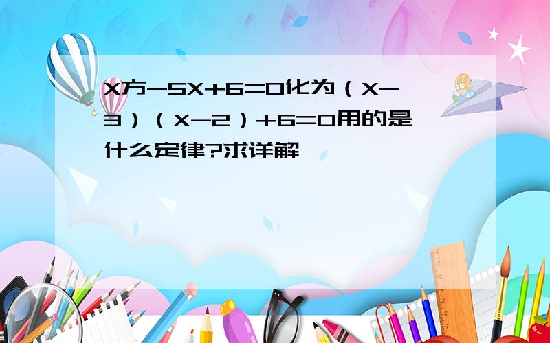 X方-5X+6=0化为（X-3）（X-2）+6=0用的是什么定律?求详解,