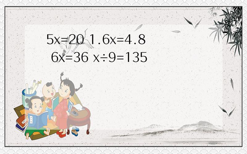 5x=20 1.6x=4.8 6x=36 x÷9=135