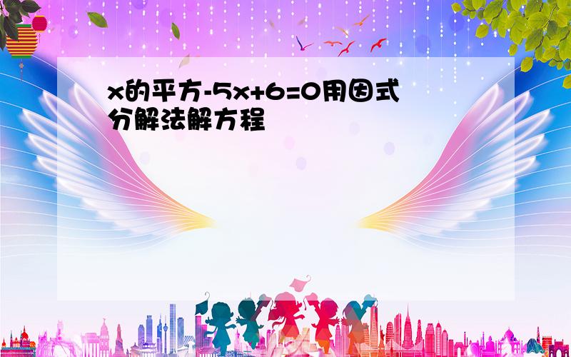 x的平方-5x+6=0用因式分解法解方程