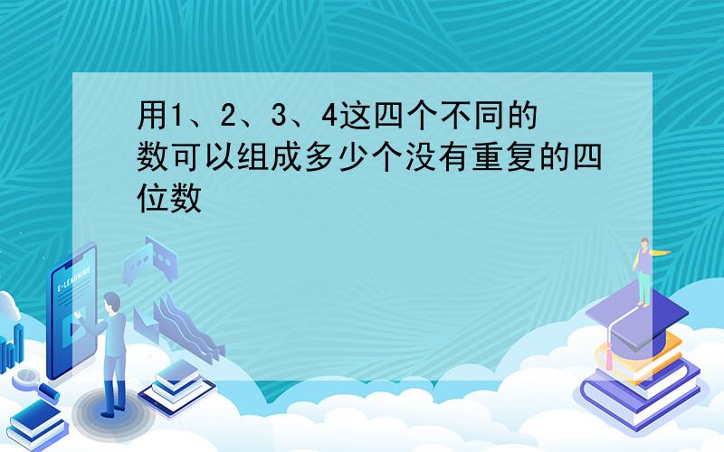 用1、2、3、4这四个不同的数可以组成多少个没有重复的四位数