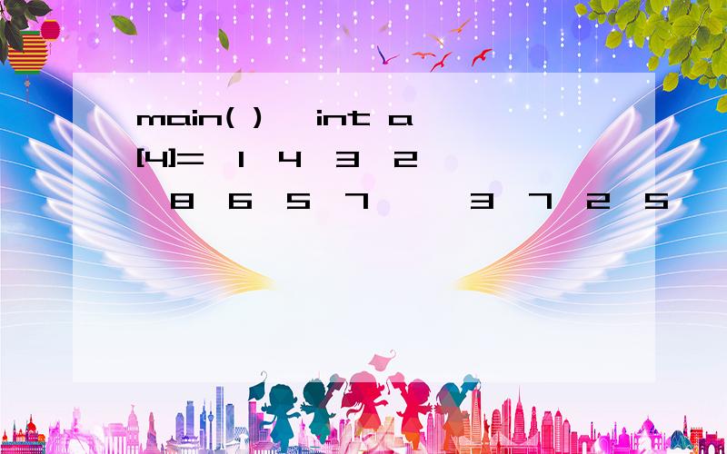 main( ){ int a[4]={1,4,3,2},{8,6,5,7},{3,7,2,5},{4,8,6,1} } ,i,j,k,t;for(i=0; i