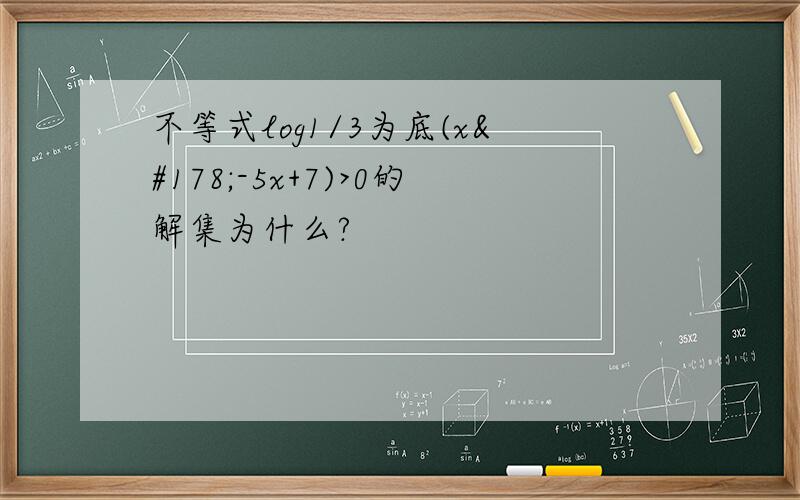 不等式log1/3为底(x²-5x+7)>0的解集为什么?